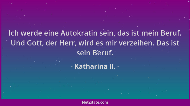 Katharina II. - Ich werde eine Autokratin sein, das ist mein Beruf. Und Gott, der Herr, wird es mir verzeihen. Das ist sein...
