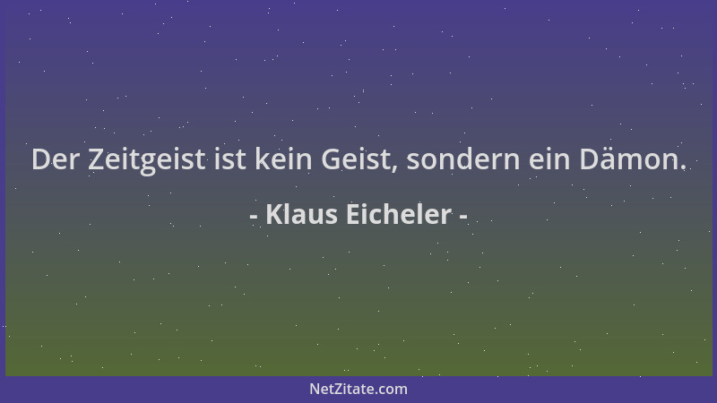 Klaus Eicheler - Der Zeitgeist ist kein Geist, sondern ein Dämon....