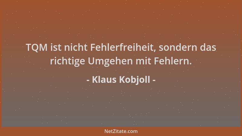 Klaus Kobjoll - TQM ist nicht Fehlerfreiheit, sondern das richtige Umgehen mit Fehlern....