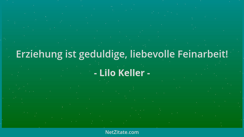 Lilo Keller - Erziehung ist geduldige, liebevolle Feinarbeit!...