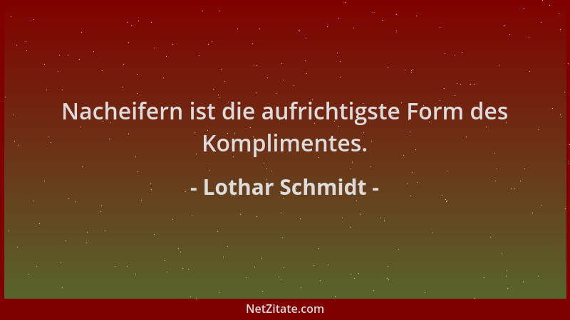 Lothar Schmidt - Nacheifern ist die aufrichtigste Form des Komplimentes....