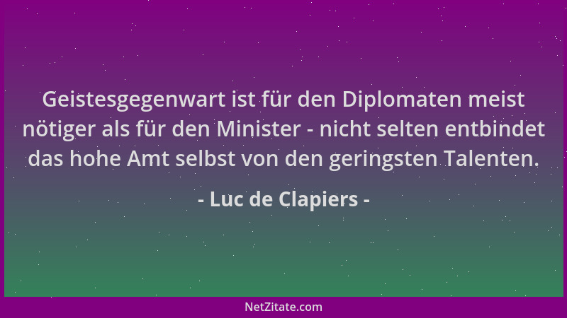 Luc de Clapiers - Geistesgegenwart ist für den Diplomaten meist nötiger als für den Minister - nicht selten entbindet das h...