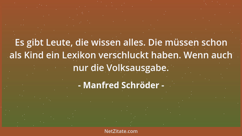 Manfred Schröder - Es gibt Leute, die wissen alles. Die müssen schon als Kind ein Lexikon verschluckt haben. Wenn auch nur...