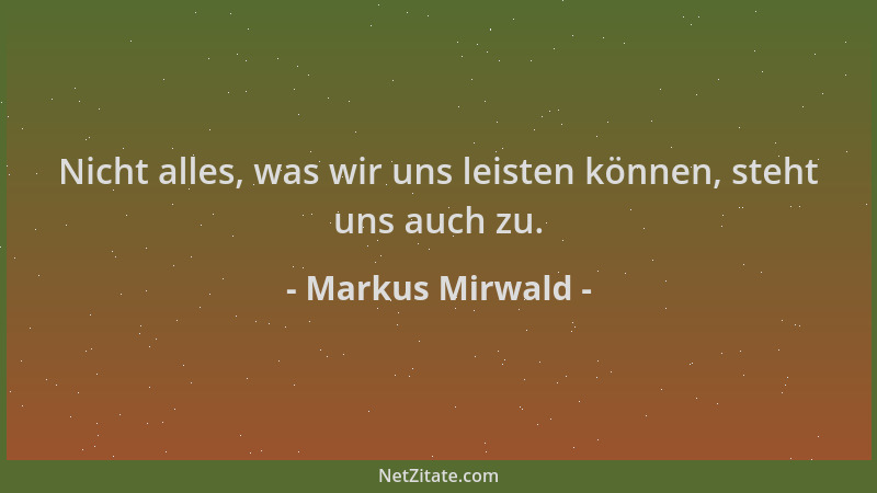 Markus Mirwald - Nicht alles, was wir uns leisten können, steht uns auch zu....