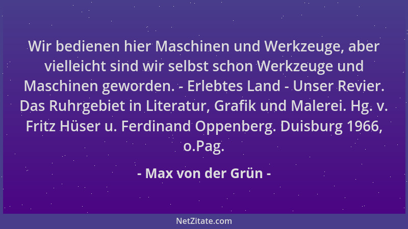 Max von der Grün - Wir bedienen hier Maschinen und Werkzeuge, aber vielleicht sind wir selbst schon Werkzeuge und Maschinen...