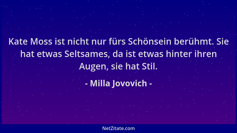 Milla Jovovich - Kate Moss ist nicht nur fürs Schönsein berühmt. Sie hat etwas Seltsames, da ist etwas hinter ihren Augen,...