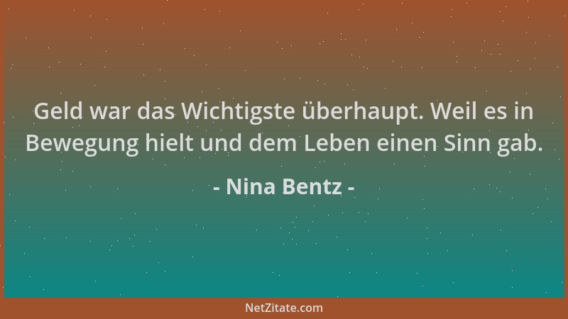 Nina Bentz - Geld war das Wichtigste überhaupt. Weil es in Bewegung hielt und dem Leben einen Sinn gab....