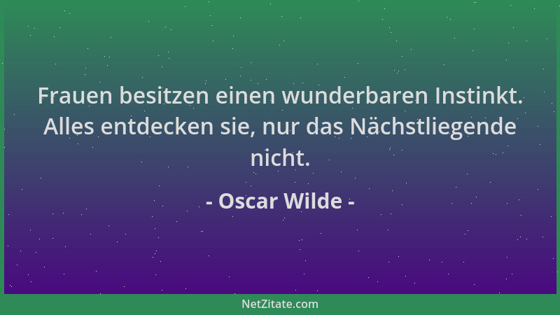 Oscar Wilde - Frauen besitzen einen wunderbaren Instinkt. Alles entdecken sie, nur das Nächstliegende nicht....