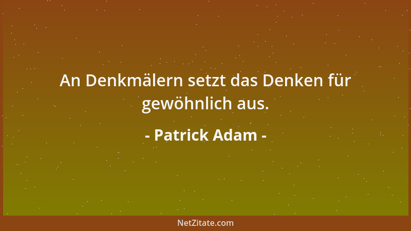Patrick Adam - An Denkmälern setzt das Denken für gewöhnlich aus....