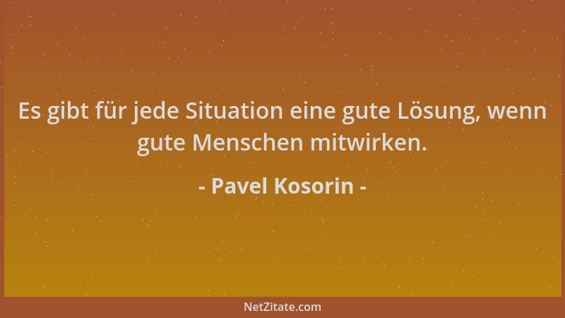 Pavel Kosorin - Es gibt für jede Situation eine gute Lösung, wenn gute Menschen mitwirken....