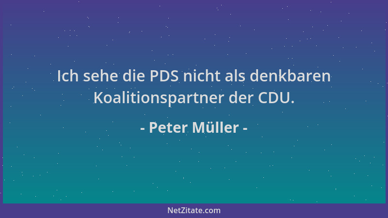 Peter Müller - Ich sehe die PDS nicht als denkbaren Koalitionspartner der CDU....
