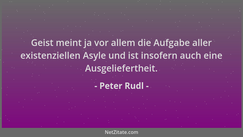 Peter Rudl - Geist meint ja vor allem die Aufgabe aller existenziellen Asyle und ist insofern auch eine Ausgeliefertheit....