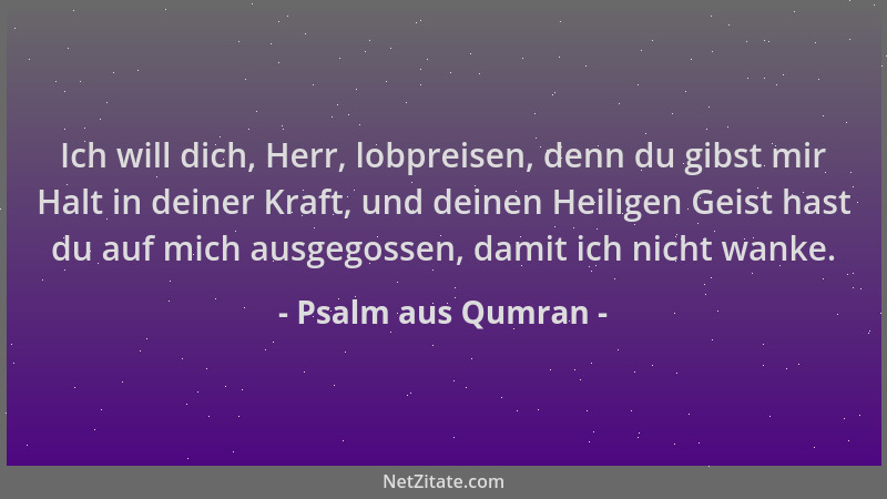 Psalm aus Qumran - Ich will dich, Herr, lobpreisen, denn du gibst mir Halt in deiner Kraft, und deinen Heiligen Geist hast...