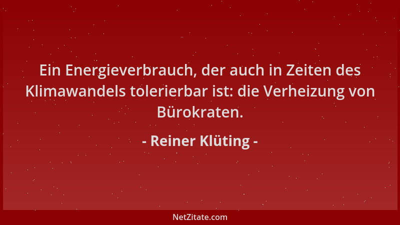 Reiner Klüting - Ein Energieverbrauch, der auch in Zeiten des Klimawandels tolerierbar ist: die Verheizung von Bürokraten....