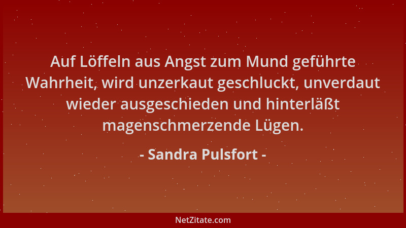 Sandra Pulsfort - Auf Löffeln aus Angst zum Mund geführte Wahrheit, wird unzerkaut geschluckt, unverdaut wieder ausgeschied...