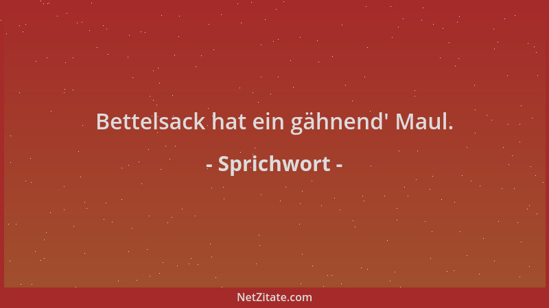 Sprichwort - Bettelsack hat ein gähnend ' Maul....