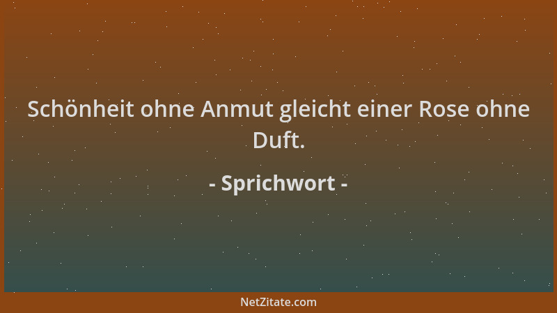 Sprichwort - Schönheit ohne Anmut gleicht einer Rose ohne Duft....