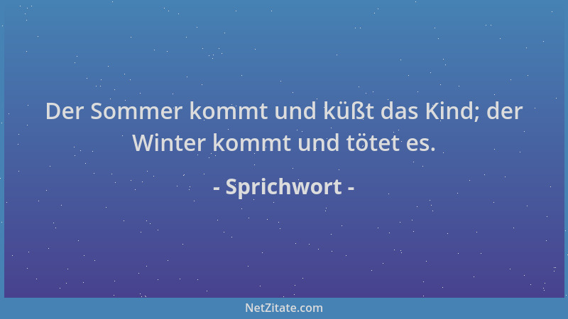 Sprichwort - Der Sommer kommt und küßt das Kind; der Winter kommt und tötet es....