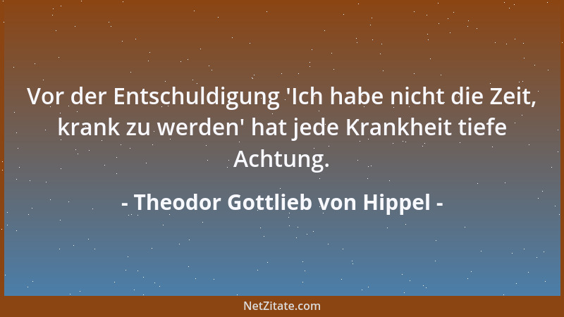 Theodor Gottlieb von Hippel - Vor der Entschuldigung  'Ich habe nicht die Zeit, krank zu werden ' hat jede Krankheit tiefe Ac...