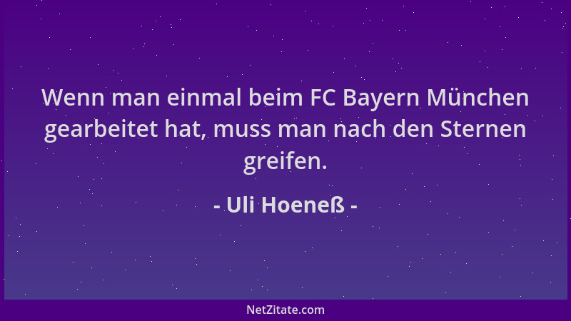 Uli Hoeneß - Wenn man einmal beim FC Bayern München gearbeitet hat, muss man nach den Sternen greifen....