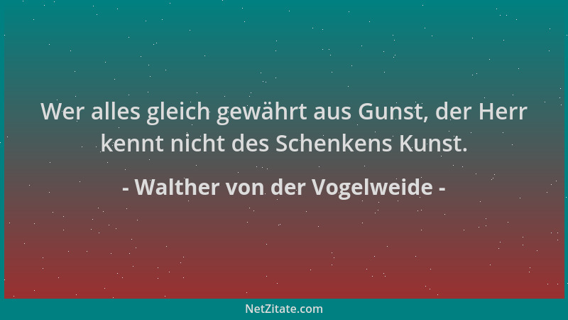 Walther von der Vogelweide - Wer alles gleich gewährt aus Gunst, der Herr kennt nicht des Schenkens Kunst....