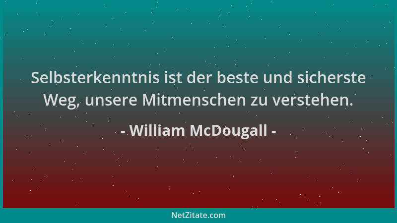 William McDougall - Selbsterkenntnis ist der beste und sicherste Weg, unsere Mitmenschen zu verstehen....