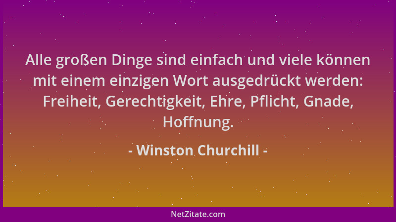Winston Churchill - Alle großen Dinge sind einfach und viele können mit einem einzigen Wort ausgedrückt werden: Freiheit, G...