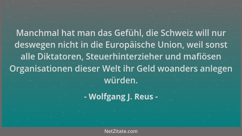 Wolfgang J. Reus - Manchmal hat man das Gefühl, die Schweiz will nur deswegen nicht in die Europäische Union, weil sonst al...