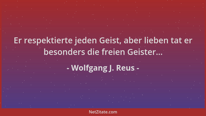 Wolfgang J. Reus - Er respektierte jeden Geist, aber lieben tat er besonders die freien Geister......