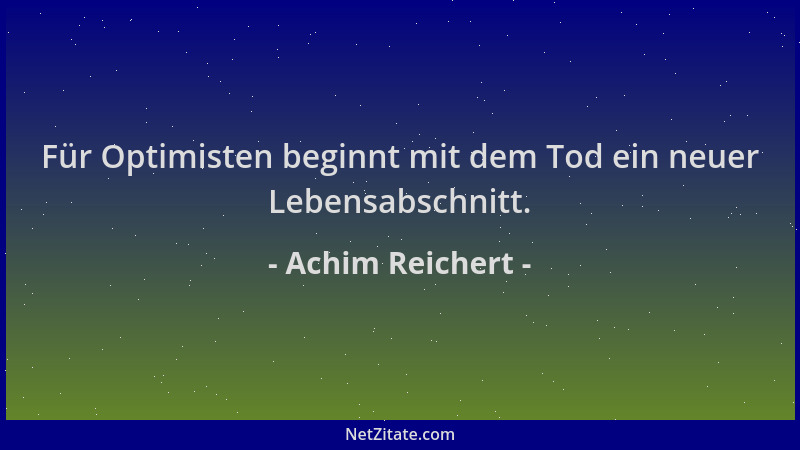 Achim Reichert - Für Optimisten beginnt mit dem Tod ein neuer Lebensabschnitt....