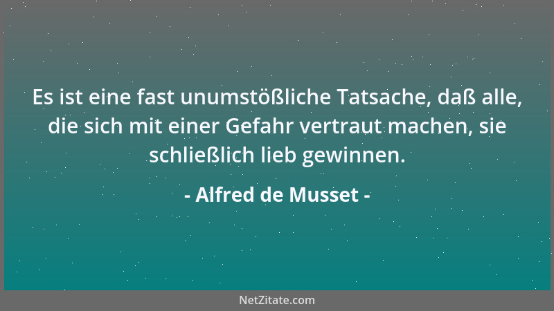 Alfred de Musset - Es ist eine fast unumstößliche Tatsache, daß alle, die sich mit einer Gefahr vertraut machen, sie schlie...