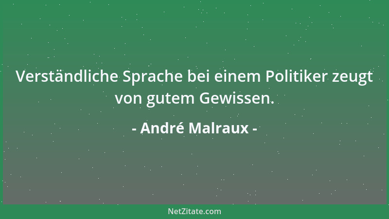 André Malraux - Verständliche Sprache bei einem Politiker zeugt von gutem Gewissen....