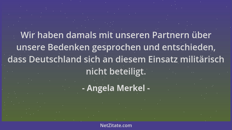Angela Merkel - Wir haben damals mit unseren Partnern über unsere Bedenken gesprochen und entschieden, dass Deutschland sic...