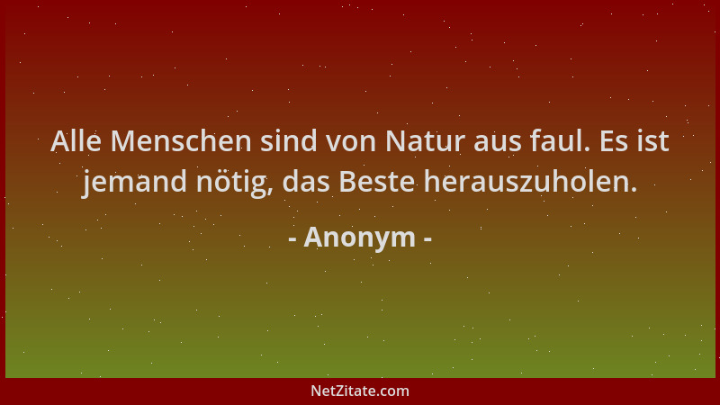 Anonym - Alle Menschen sind von Natur aus faul. Es ist jemand nötig, das Beste herauszuholen....