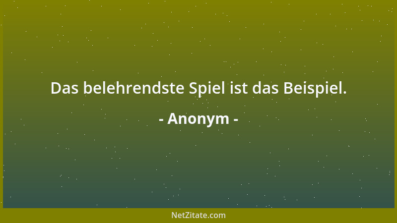 Anonym - Das belehrendste Spiel ist das Beispiel....