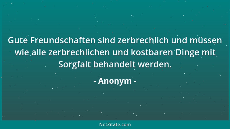 Anonym - Gute Freundschaften sind zerbrechlich und müssen wie alle zerbrechlichen und kostbaren Dinge mit Sorgfalt behandel...