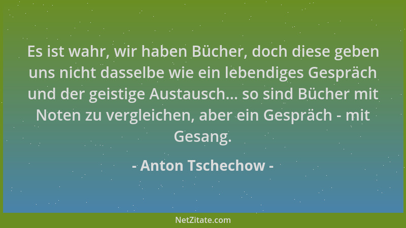 Anton Tschechow - Es ist wahr, wir haben Bücher, doch diese geben uns nicht dasselbe wie ein lebendiges Gespräch und der ge...