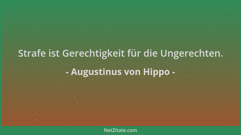 Augustinus von Hippo - Strafe ist Gerechtigkeit für die Ungerechten....