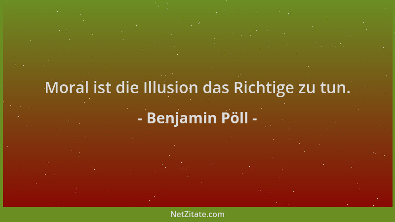 Benjamin Pöll - Moral ist die Illusion das Richtige zu tun....