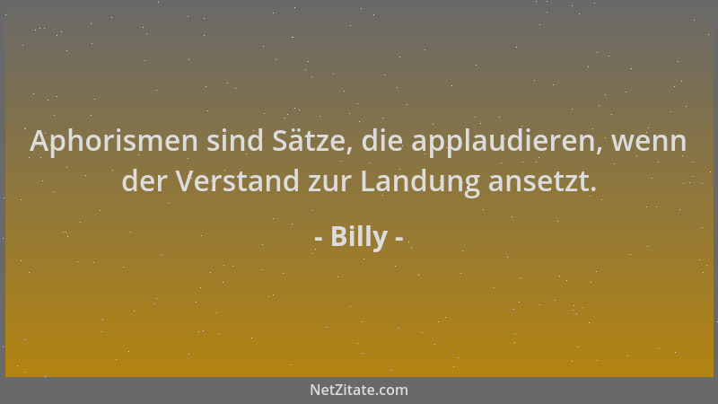 Billy - Aphorismen sind Sätze, die applaudieren, wenn der Verstand zur Landung ansetzt....