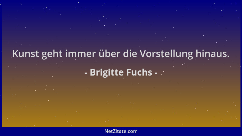 Brigitte Fuchs - Kunst geht immer über die Vorstellung hinaus....