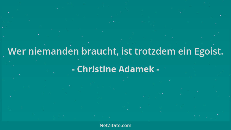 Christine Adamek - Wer niemanden braucht, ist trotzdem ein Egoist....