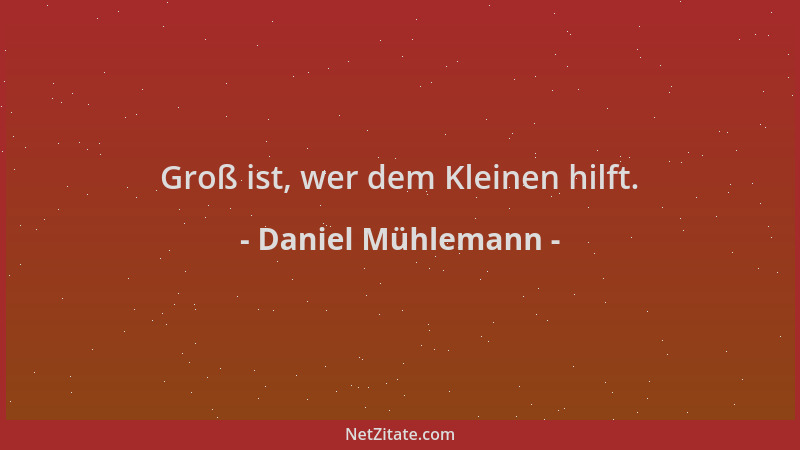 Daniel Mühlemann - Groß ist, wer dem Kleinen hilft....