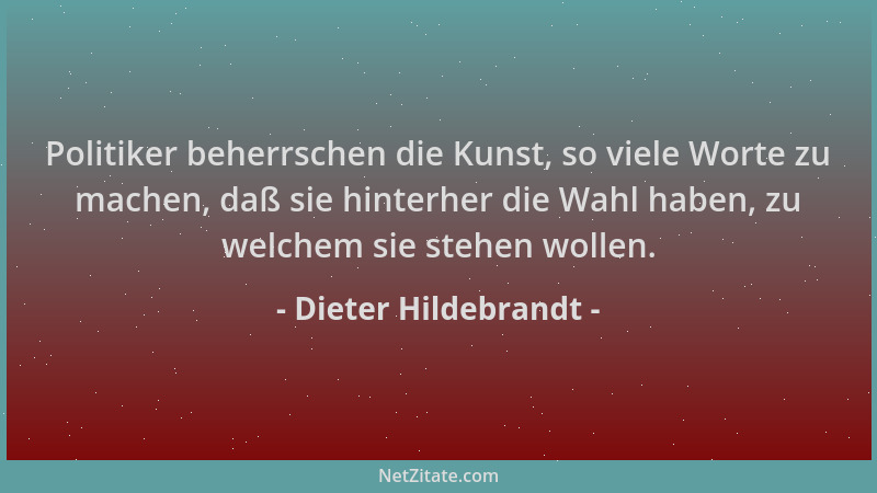 Dieter Hildebrandt - Politiker beherrschen die Kunst, so viele Worte zu machen, daß sie hinterher die Wahl haben, zu welche...