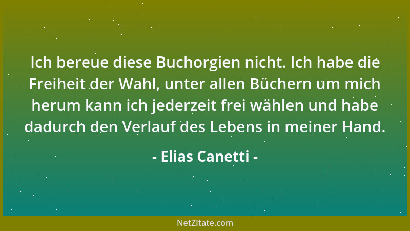 Elias Canetti - Ich bereue diese Buchorgien nicht. Ich habe die Freiheit der Wahl, unter allen Büchern um mich herum kann i...