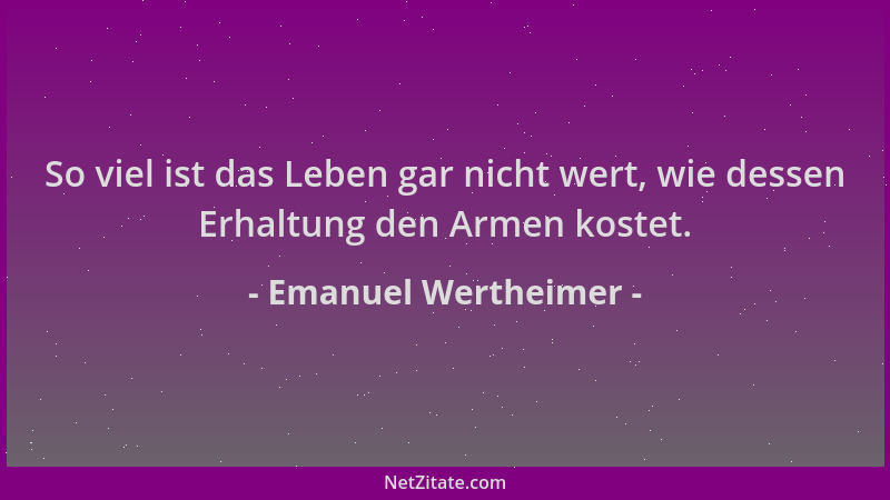 Emanuel Wertheimer - So viel ist das Leben gar nicht wert, wie dessen Erhaltung den Armen kostet....