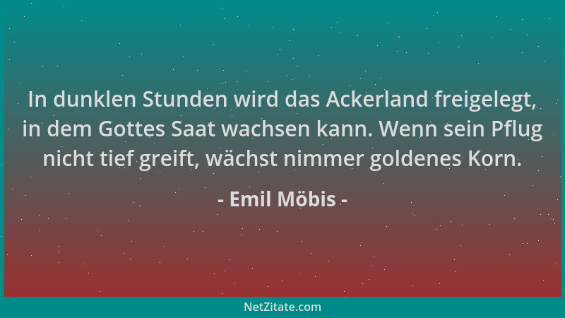 Emil Möbis - In dunklen Stunden wird das Ackerland freigelegt, in dem Gottes Saat wachsen kann. Wenn sein Pflug nicht tief...