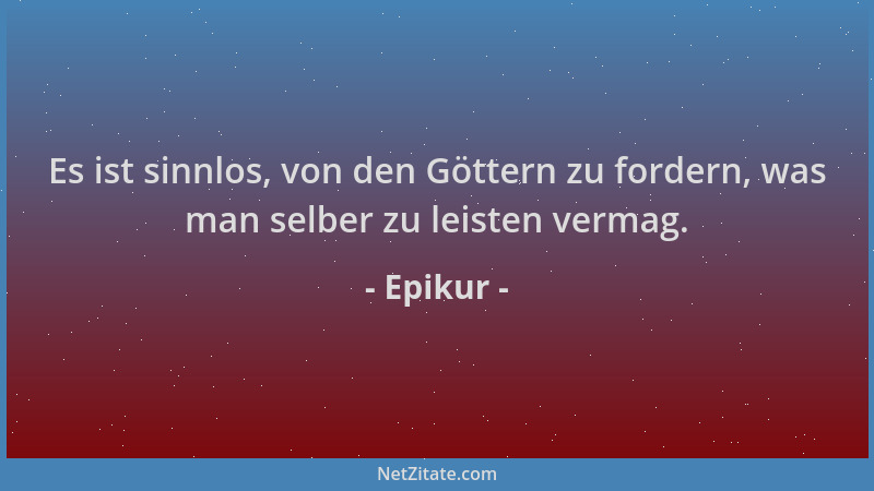 Epikur - Es ist sinnlos, von den Göttern zu fordern, was man selber zu leisten vermag....