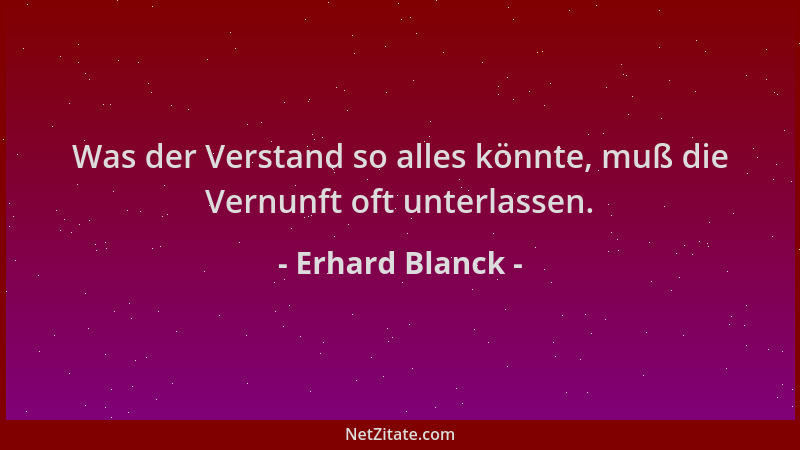 Erhard Blanck - Was der Verstand so alles könnte, muß die Vernunft oft unterlassen....