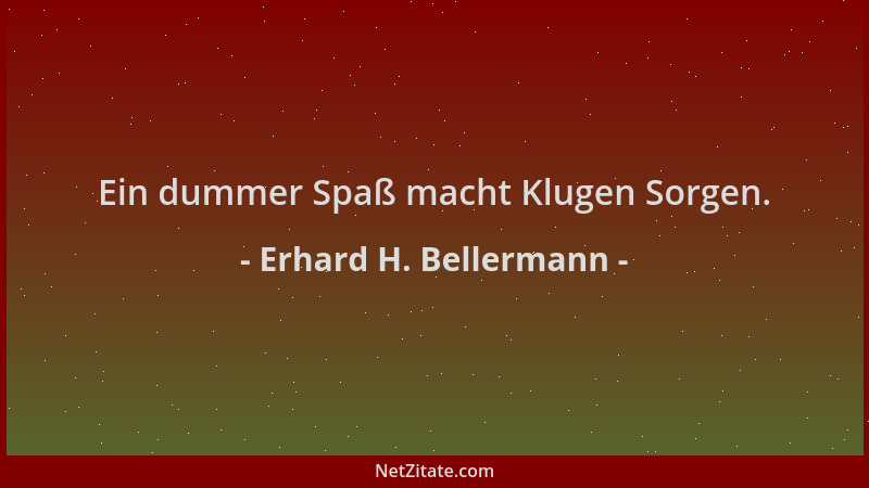 Erhard H. Bellermann - Ein dummer Spaß macht Klugen Sorgen....